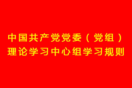 中國共產(chǎn)黨黨委(黨組)理論學(xué)習(xí)中心組學(xué)習(xí)規(guī)則